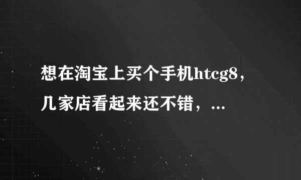 想在淘宝上买个手机htcg8，几家店看起来还不错，非常手机、网逗、国际手机，有经验的人说说哪家好？