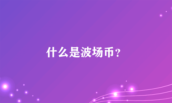 什么是波场币？