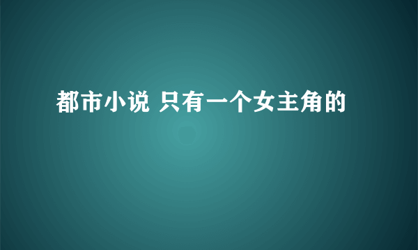 都市小说 只有一个女主角的