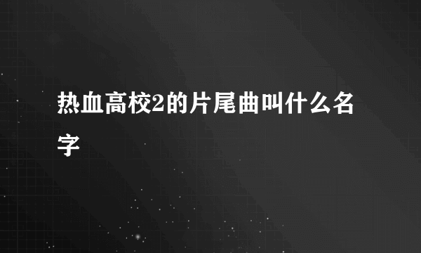 热血高校2的片尾曲叫什么名字