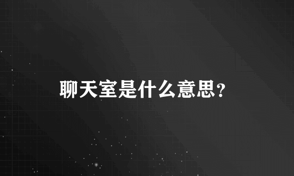 聊天室是什么意思？