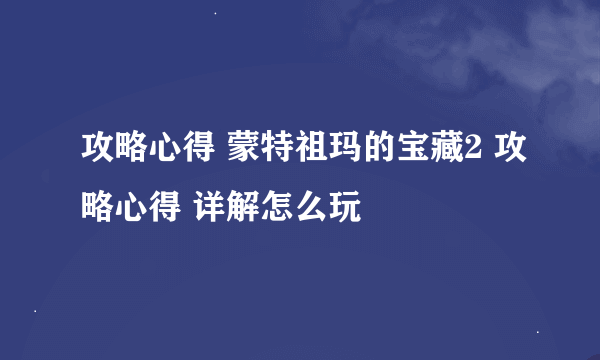 攻略心得 蒙特祖玛的宝藏2 攻略心得 详解怎么玩