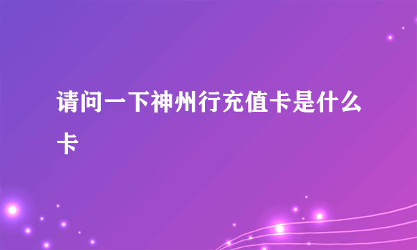 请问一下神州行充值卡是什么卡