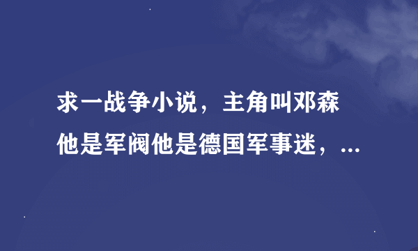 求一战争小说，主角叫邓森 他是军阀他是德国军事迷，穿越到1920左右，