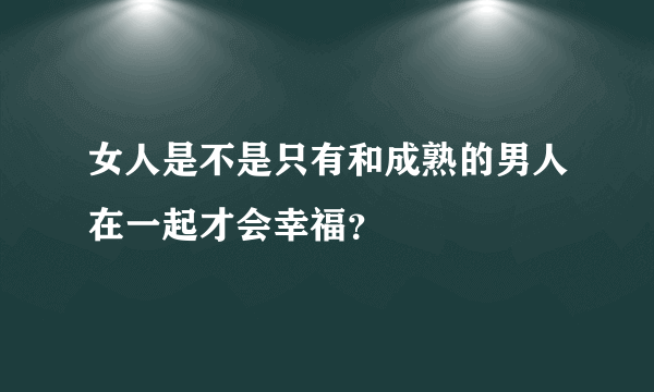 女人是不是只有和成熟的男人在一起才会幸福？