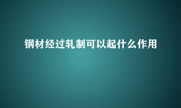 钢材经过轧制可以起什么作用