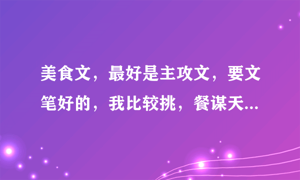 美食文，最好是主攻文，要文笔好的，我比较挑，餐谋天下这类的就不错