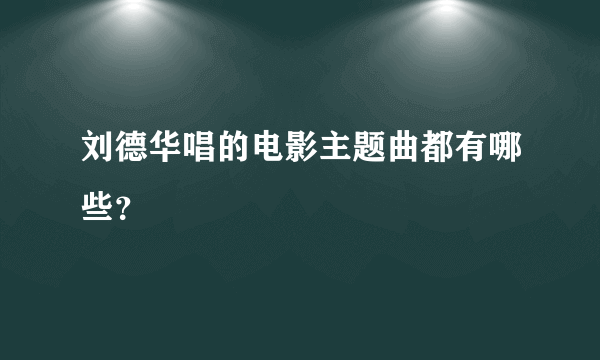 刘德华唱的电影主题曲都有哪些？