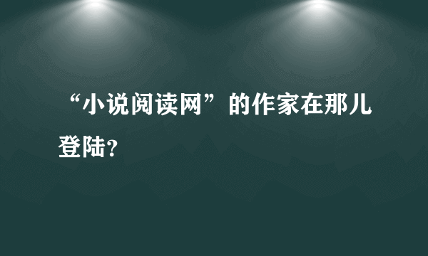 “小说阅读网”的作家在那儿登陆？