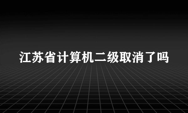 江苏省计算机二级取消了吗