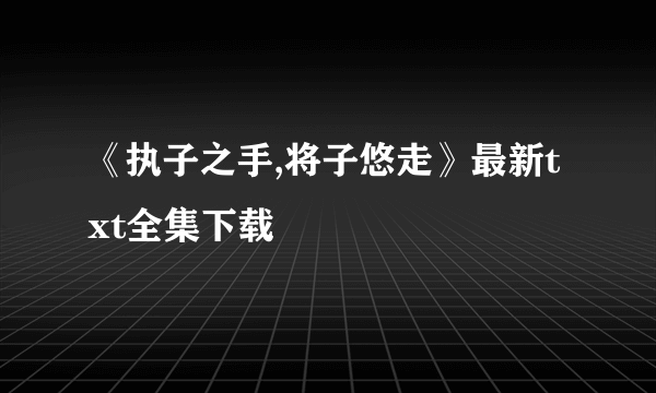 《执子之手,将子悠走》最新txt全集下载