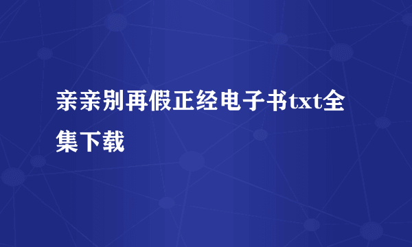 亲亲别再假正经电子书txt全集下载