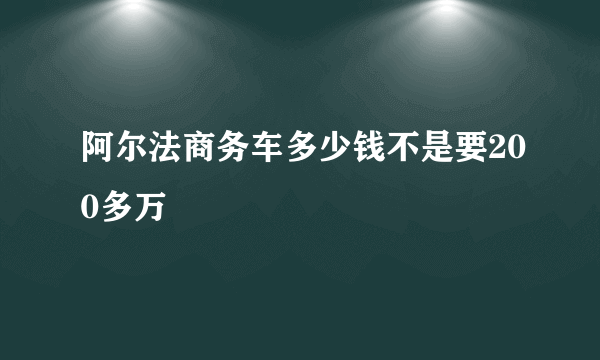 阿尔法商务车多少钱不是要200多万