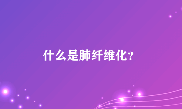 什么是肺纤维化？