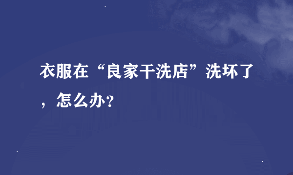 衣服在“良家干洗店”洗坏了，怎么办？