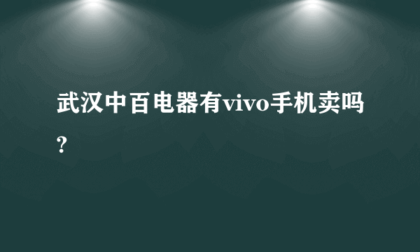 武汉中百电器有vivo手机卖吗?