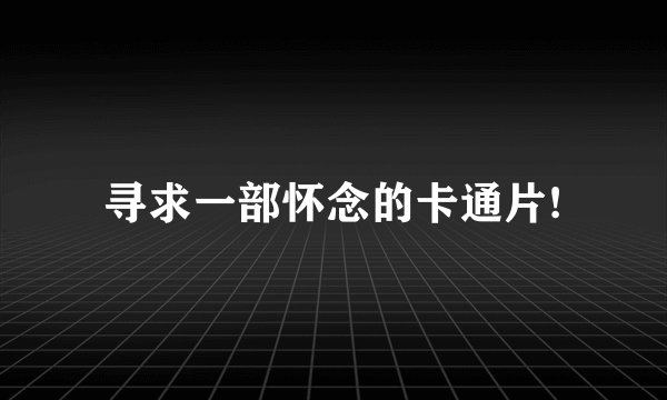 寻求一部怀念的卡通片!