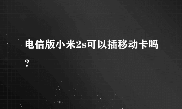 电信版小米2s可以插移动卡吗？