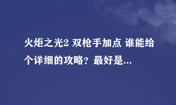 火炬之光2 双枪手加点 谁能给个详细的攻略？最好是手打的，复制算了。