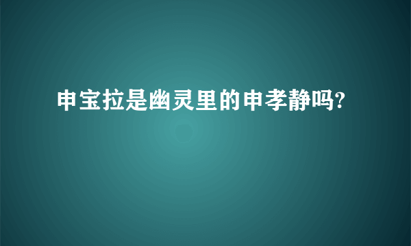 申宝拉是幽灵里的申孝静吗?