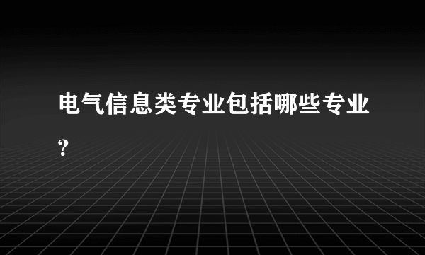 电气信息类专业包括哪些专业？