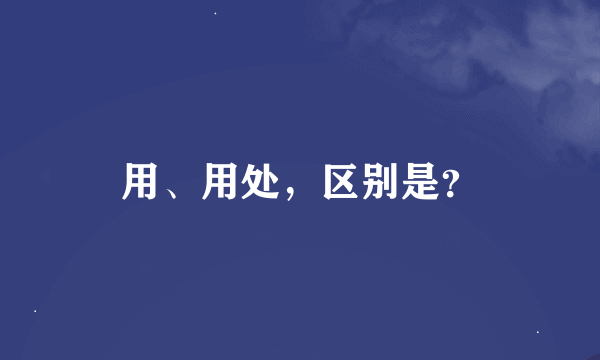 用、用处，区别是？