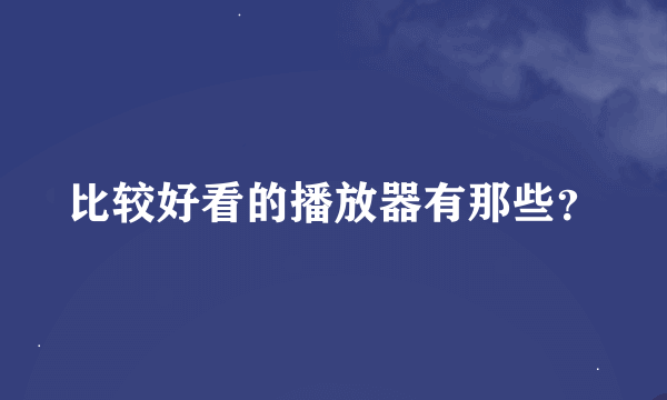 比较好看的播放器有那些？