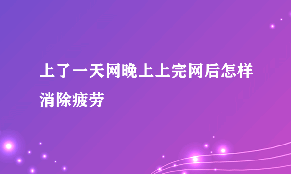 上了一天网晚上上完网后怎样消除疲劳