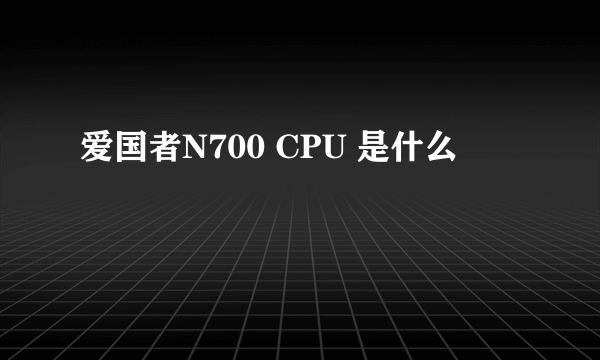 爱国者N700 CPU 是什么