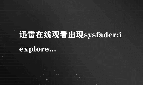 迅雷在线观看出现sysfader:iexplore.exe-应用程序错误如何解决