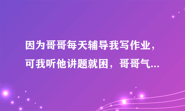 因为哥哥每天辅导我写作业，可我听他讲题就困，哥哥气急用木棍打我的手心，打完之后他为什么哭了？