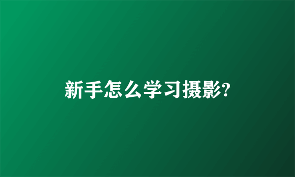 新手怎么学习摄影?