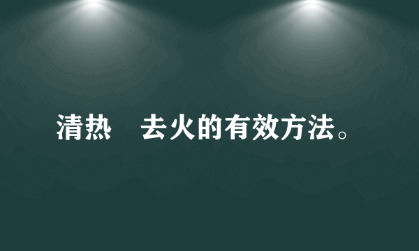 清热　去火的有效方法。