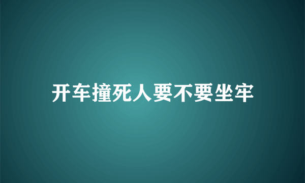 开车撞死人要不要坐牢