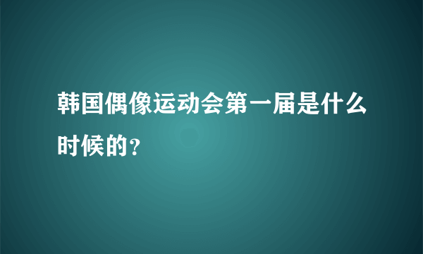 韩国偶像运动会第一届是什么时候的？