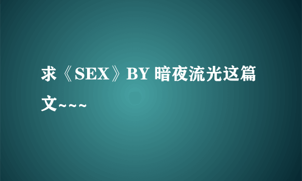 求《SEX》BY 暗夜流光这篇文~~~