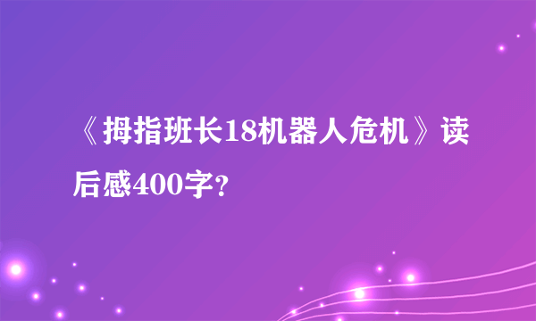 《拇指班长18机器人危机》读后感400字？