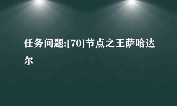 任务问题:[70]节点之王萨哈达尔