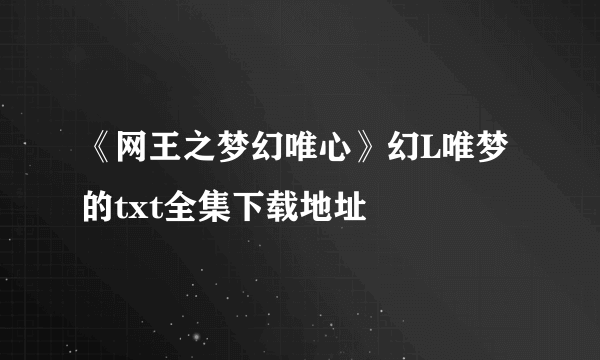 《网王之梦幻唯心》幻L唯梦的txt全集下载地址