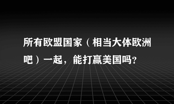 所有欧盟国家（相当大体欧洲吧）一起，能打赢美国吗？