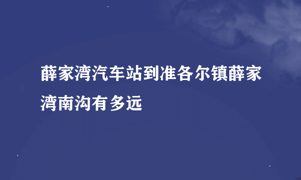 薛家湾汽车站到准各尔镇薛家湾南沟有多远