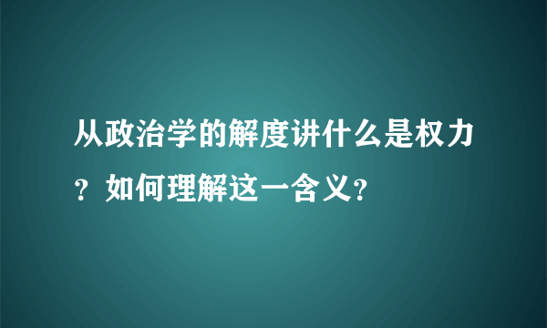 从政治学的解度讲什么是权力？如何理解这一含义？