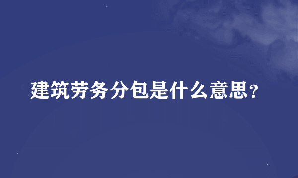 建筑劳务分包是什么意思？