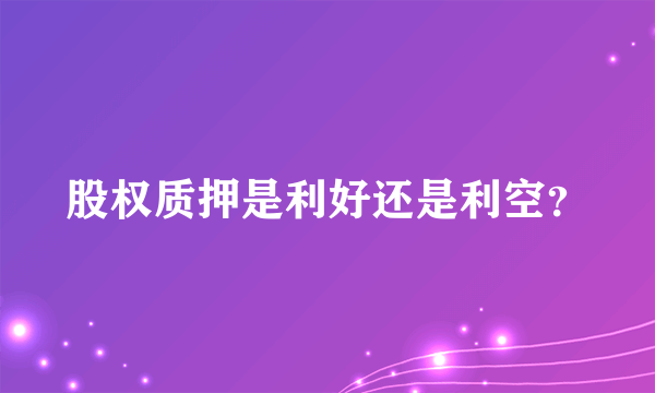 股权质押是利好还是利空？