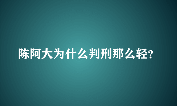 陈阿大为什么判刑那么轻？