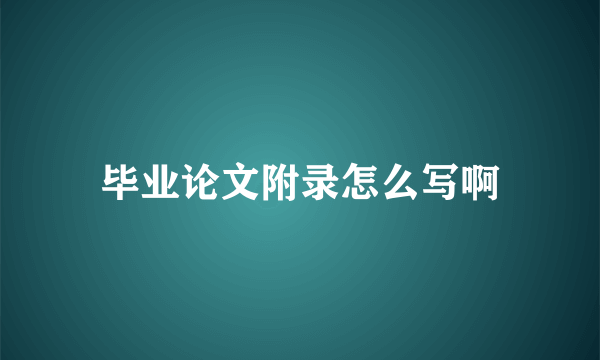 毕业论文附录怎么写啊