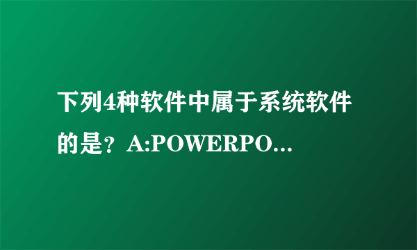 下列4种软件中属于系统软件的是？A:POWERPOINT B:WORD C:UNIX D:EXCEL....