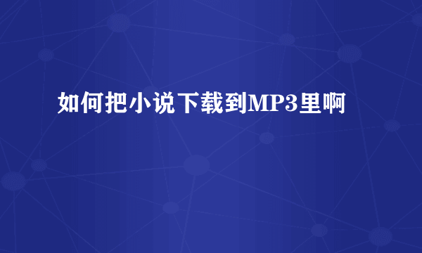 如何把小说下载到MP3里啊