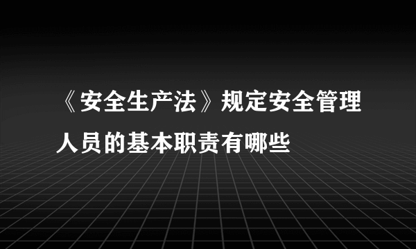 《安全生产法》规定安全管理人员的基本职责有哪些