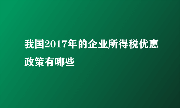 我国2017年的企业所得税优惠政策有哪些